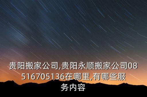 贵阳搬家公司,贵阳永顺搬家公司08516705136在哪里,有哪些服务内容