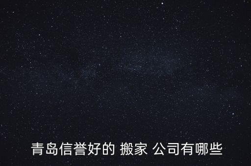  青岛信誉好的 搬家 公司有哪些