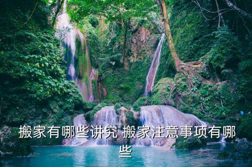  搬家有哪些讲究 搬家注意事项有哪些
