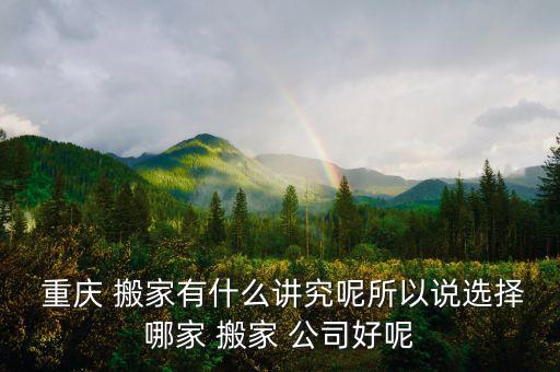重庆搬家公司哪家便宜又好,北京搬家公司哪家可靠便宜