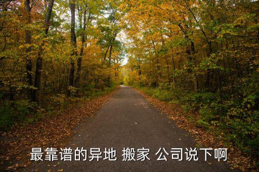 最靠谱的异地 搬家 公司说下啊