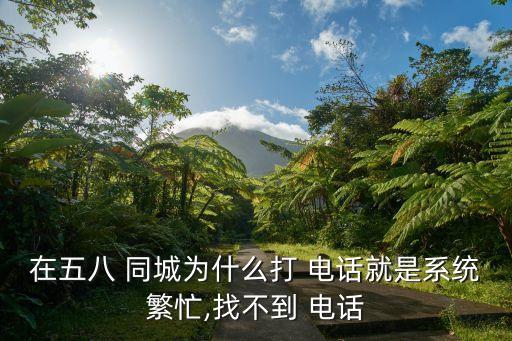 在五八 同城为什么打 电话就是系统繁忙,找不到 电话