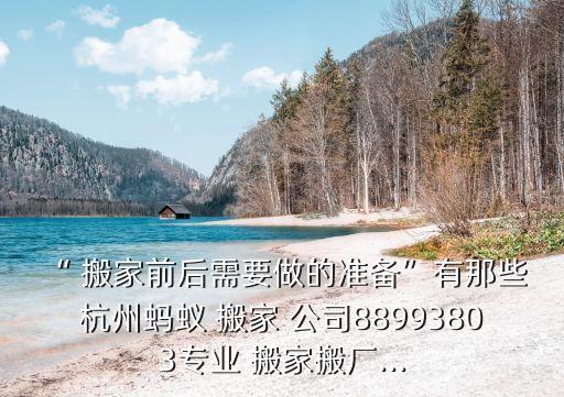 “ 搬家前后需要做的准备”有那些 杭州蚂蚁 搬家 公司88993803专业 搬家搬厂...