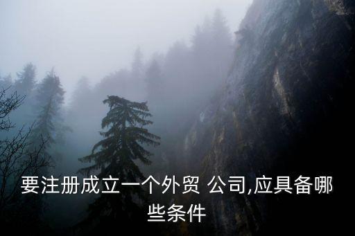注册贸易公司需要什么材料和手续,开个商贸公司都能做啥