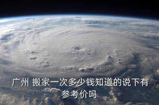  广州 搬家一次多少钱知道的说下有参考价吗