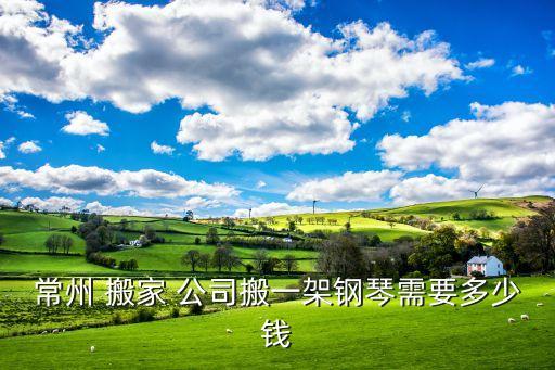 常州 搬家 公司搬一架钢琴需要多少钱