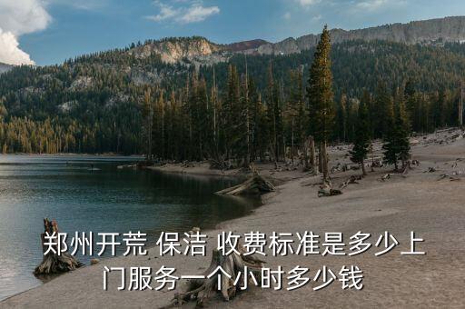 郑州开荒 保洁 收费标准是多少上门服务一个小时多少钱