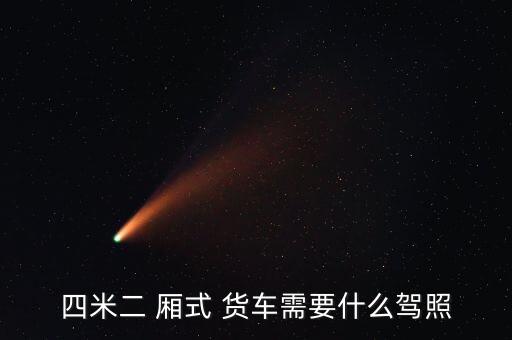 四米二 厢式 货车需要什么驾照