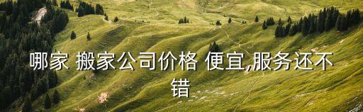 哪家 搬家公司价格 便宜,服务还不错