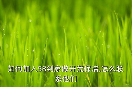 如何加入58到家做开荒保洁,怎么联系他们