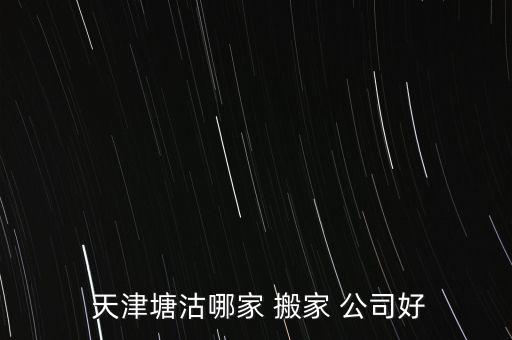  天津塘沽哪家 搬家 公司好