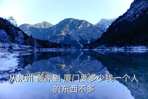 从泉州 搬家到 厦门要多少钱一个人的东西不多