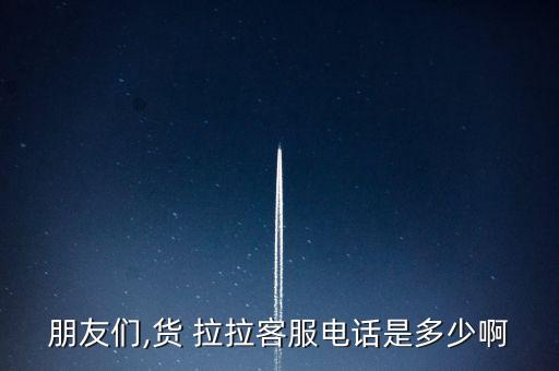 朋友们,货 拉拉客服电话是多少啊