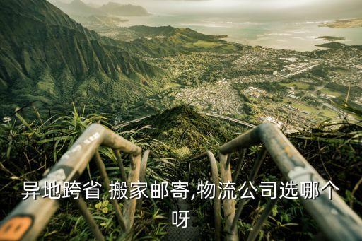 异地跨省 搬家邮寄,物流公司选哪个呀