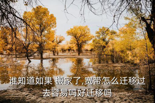 谁知道如果 搬家了,宽带怎么迁移过去容易吗好迁移吗
