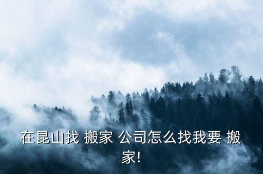 在昆山找 搬家 公司怎么找我要 搬家!