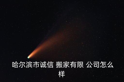  哈尔滨市诚信 搬家有限 公司怎么样