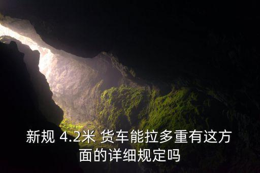 新规 4.2米 货车能拉多重有这方面的详细规定吗