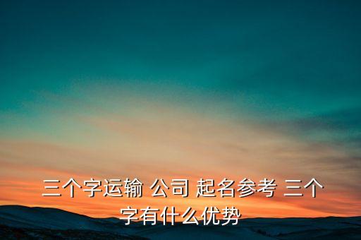  三个字运输 公司 起名参考 三个字有什么优势
