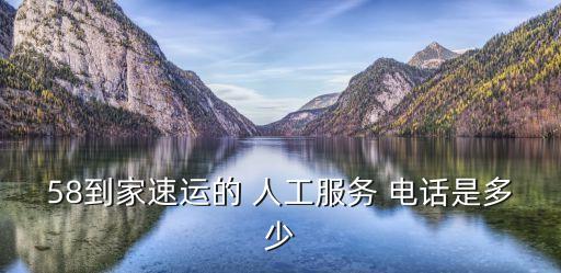 58到家速运的 人工服务 电话是多少