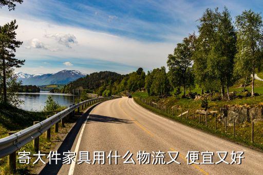 寄大件家具用什么物流又 便宜又好