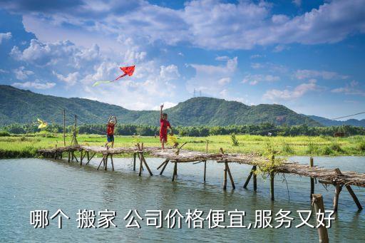 哪个 搬家 公司价格便宜,服务又好