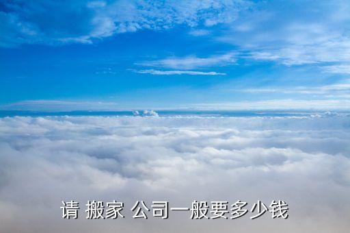 请 搬家 公司一般要多少钱