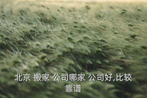 北京 搬家 公司哪家 公司好,比较靠谱