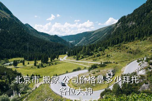  北京市 搬家 公司价格是多少拜托各位大神