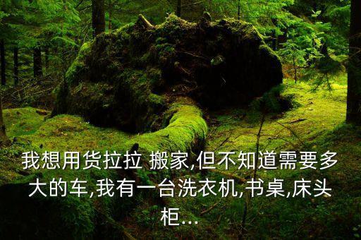 我想用货拉拉 搬家,但不知道需要多大的车,我有一台洗衣机,书桌,床头柜...
