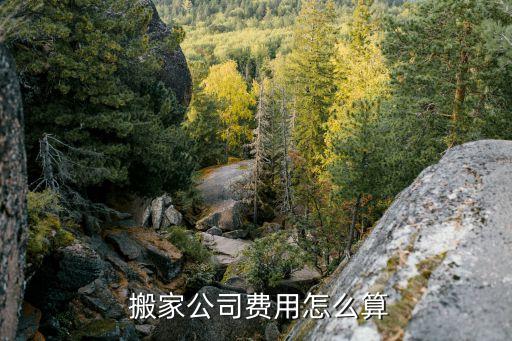  搬家公司费用怎么算
