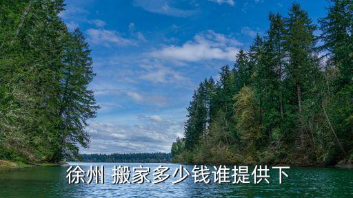  徐州 搬家多少钱谁提供下