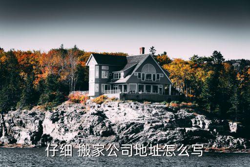 仔细 搬家公司地址怎么写
