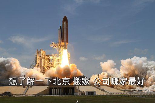 想了解一下北京 搬家 公司哪家最好,