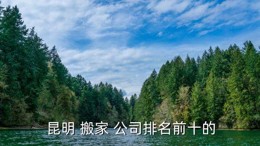  昆明 搬家 公司排名前十的