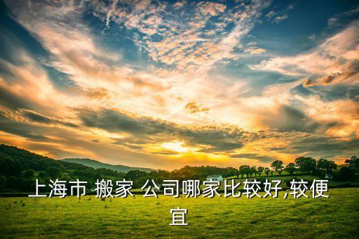 上海市 搬家 公司哪家比较好,较便宜