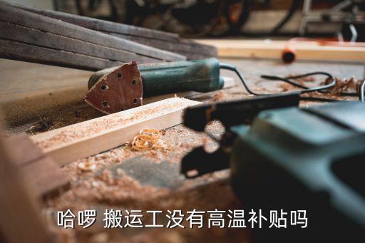 哈啰 搬运工没有高温补贴吗