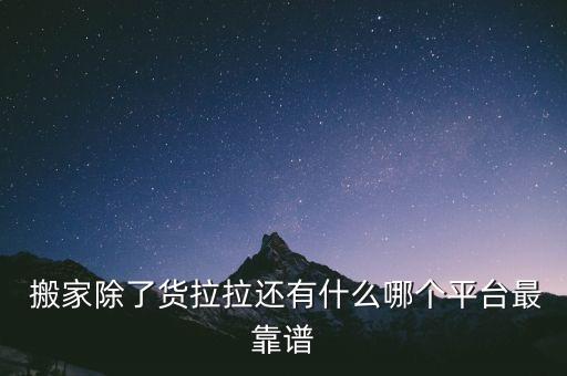  搬家除了货拉拉还有什么哪个平台最靠谱