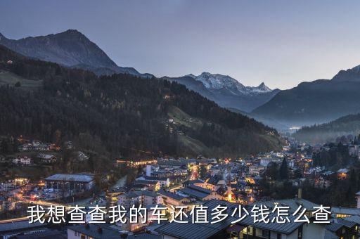 我想查查我的车还值多少钱怎么查