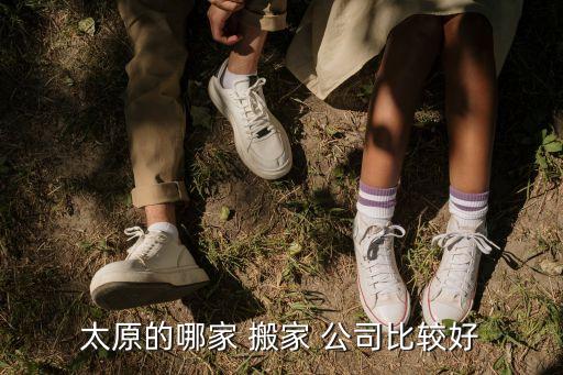 太原的哪家 搬家 公司比较好