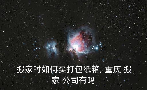  搬家时如何买打包纸箱, 重庆 搬家 公司有吗