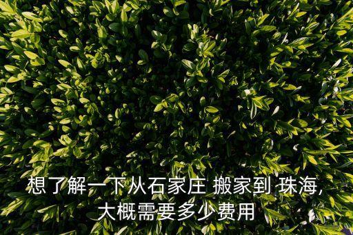 想了解一下从石家庄 搬家到 珠海,大概需要多少费用