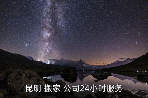 昆明 搬家 公司24小时服务