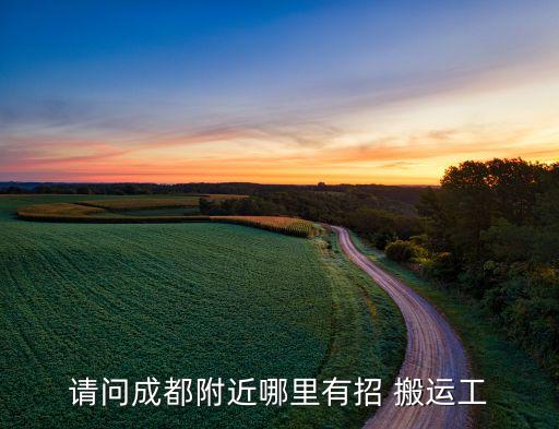 请问成都附近哪里有招 搬运工