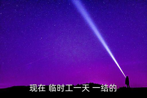 现在 临时工一天 一结的