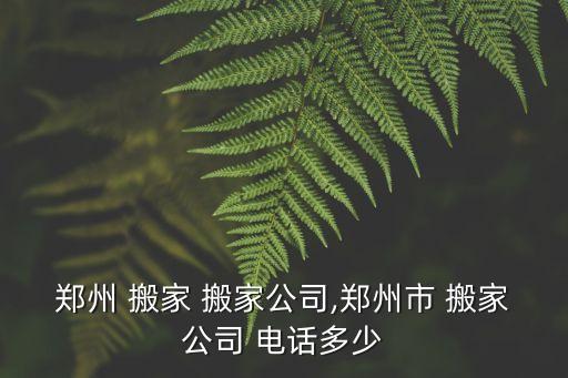 郑州 搬家 搬家公司,郑州市 搬家公司 电话多少