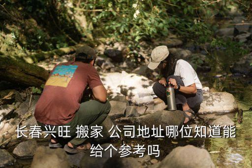 长春兴旺 搬家 公司地址哪位知道能给个参考吗