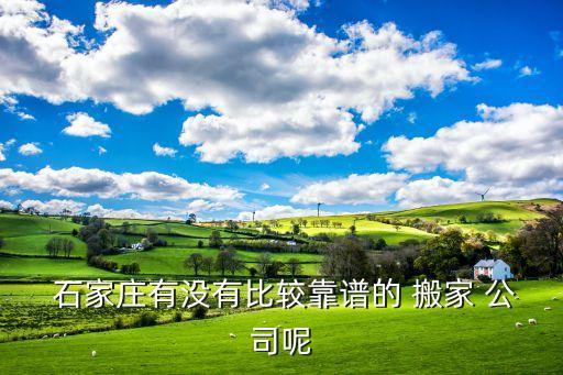  石家庄有没有比较靠谱的 搬家 公司呢