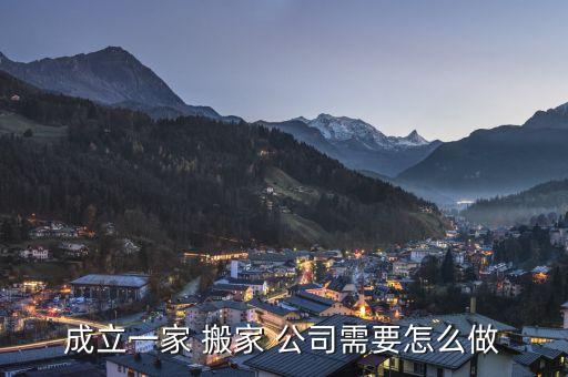 成立一家 搬家 公司需要怎么做