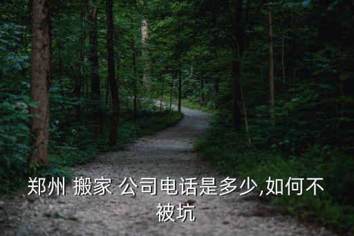 郑州 搬家 公司电话是多少,如何不被坑